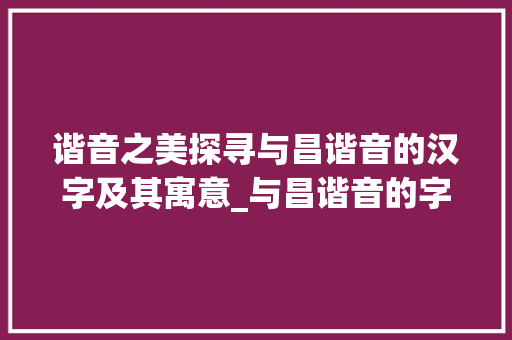 谐音之美探寻与昌谐音的汉字及其寓意_与昌谐音的字有什么意思