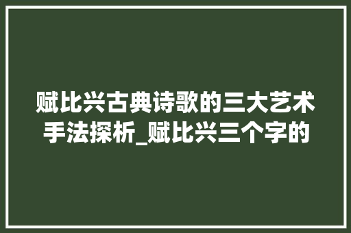 赋比兴古典诗歌的三大艺术手法探析_赋比兴三个字的意思