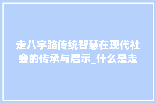 走八字路传统智慧在现代社会的传承与启示_什么是走八字路的意思