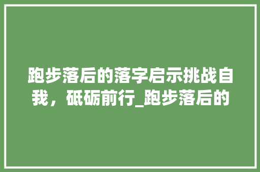 跑步落后的落字启示挑战自我，砥砺前行_跑步落后的落字什么意思