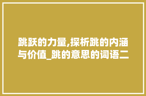 跳跃的力量,探析跳的内涵与价值_跳的意思的词语二个字
