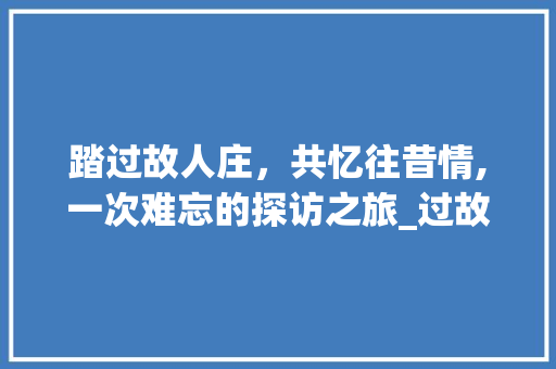 踏过故人庄，共忆往昔情,一次难忘的探访之旅_过故人庄的意思20个字