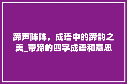 蹄声阵阵，成语中的蹄韵之美_带蹄的四字成语和意思