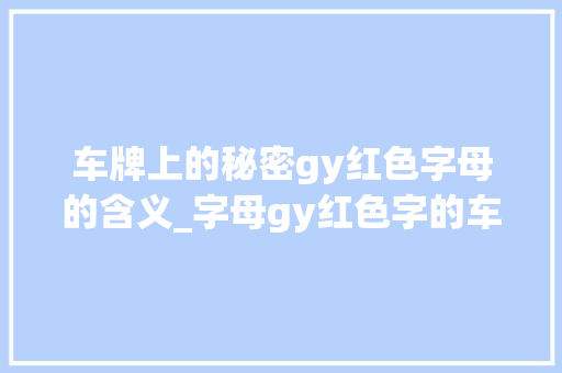 车牌上的秘密gy红色字母的含义_字母gy红色字的车牌是啥意思
