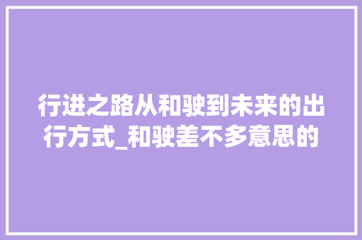 行进之路从和驶到未来的出行方式_和驶差不多意思的字