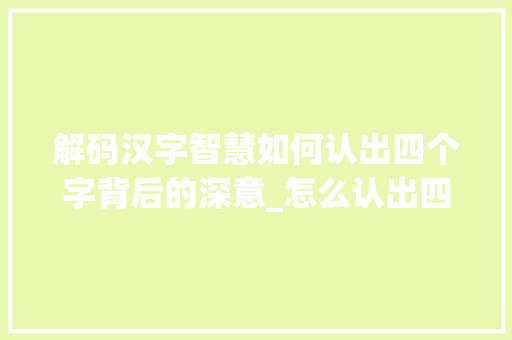 解码汉字智慧如何认出四个字背后的深意_怎么认出四个字的意思