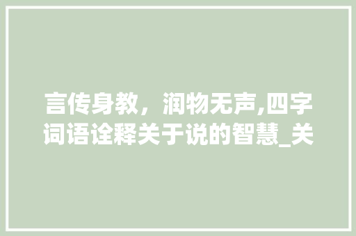 言传身教,润物无声,四字词语诠释关于说的智慧_关于说的意思的四字词语
