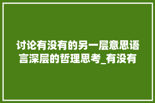 讨论有没有的另一层意思语言深层的哲理思考_有没有另外一层意思的字