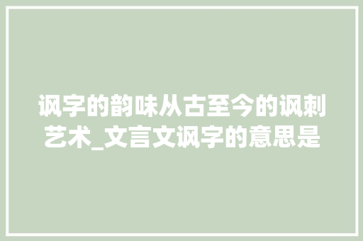 讽字的韵味从古至今的讽刺艺术_文言文讽字的意思是什么