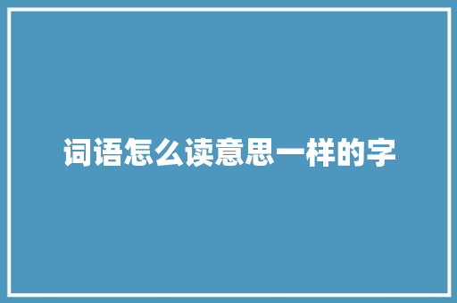 词语怎么读意思一样的字