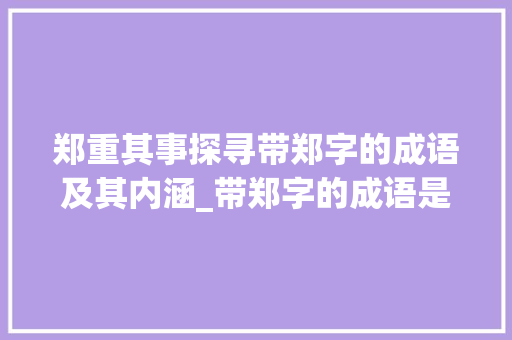 郑重其事探寻带郑字的成语及其内涵_带郑字的成语是什么意思