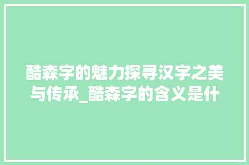 酷森字的魅力探寻汉字之美与传承_酷森字的含义是什么意思