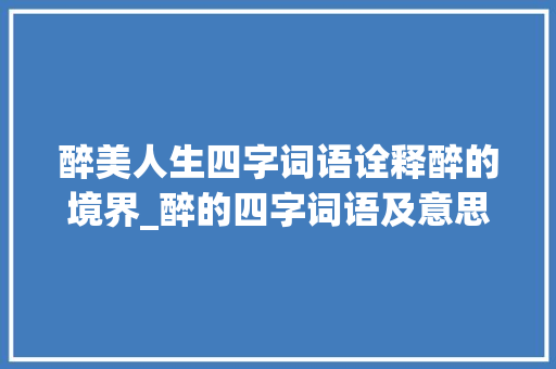醉美人生四字词语诠释醉的境界_醉的四字词语及意思