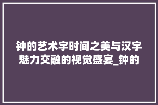 钟的艺术字时间之美与汉字魅力交融的视觉盛宴_钟的艺术字是什么意思