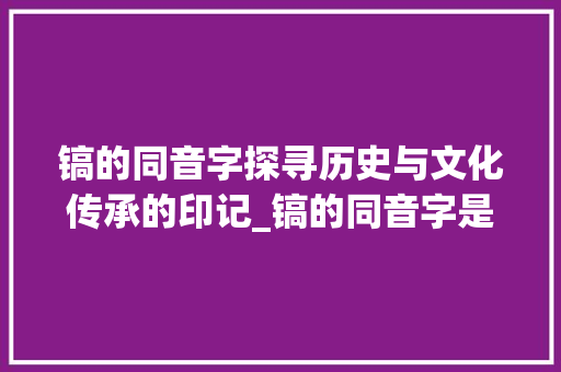 镐的同音字探寻历史与文化传承的印记_镐的同音字是什么意思
