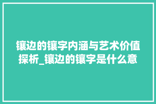 镶边的镶字内涵与艺术价值探析_镶边的镶字是什么意思啊