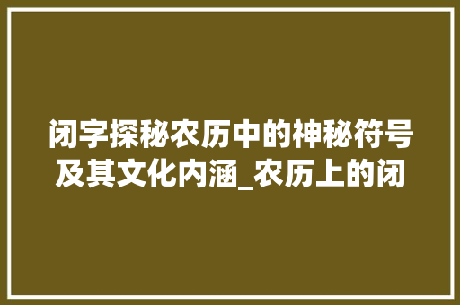 闭字探秘农历中的神秘符号及其文化内涵_农历上的闭字是什么意思