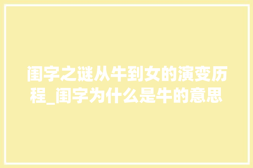 闺字之谜从牛到女的演变历程_闺字为什么是牛的意思呢