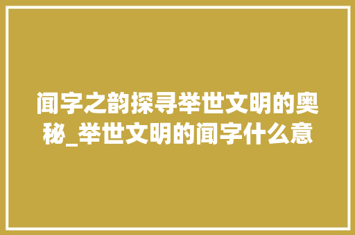 闻字之韵探寻举世文明的奥秘_举世文明的闻字什么意思