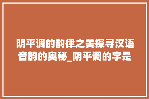 阴平调的韵律之美探寻汉语音韵的奥秘_阴平调的字是什么意思