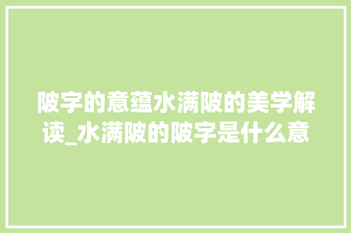 陂字的意蕴水满陂的美学解读_水满陂的陂字是什么意思