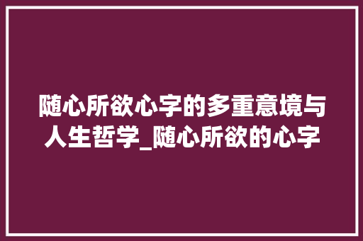 随心所欲心字的多重意境与人生哲学_随心所欲的心字的意思是