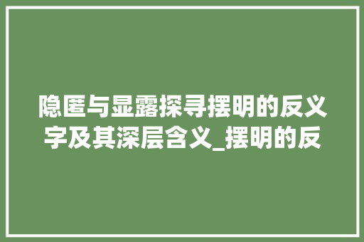 隐匿与显露探寻摆明的反义字及其深层含义_摆明的反义字是什么意思 第1张 隐匿与显露探寻摆明的反义字及其深层含义_摆明的反义字是什么意思 第1张