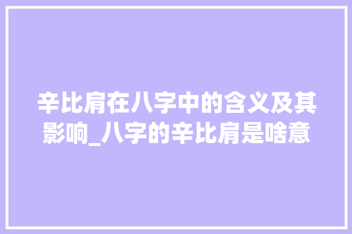 辛比肩在八字中的含义及其影响_八字的辛比肩是啥意思