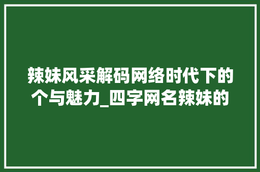 辣妹风采解码网络时代下的个与魅力_四字网名辣妹的意思是啥