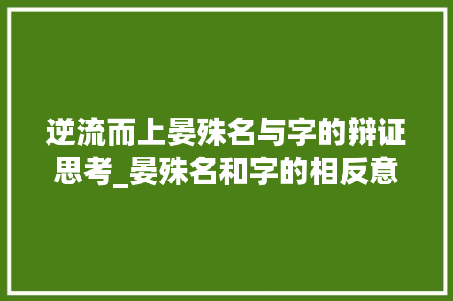 逆流而上晏殊名与字的辩证思考_晏殊名和字的相反意思
