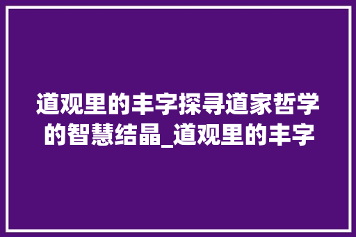 道观里的丰字探寻道家哲学的智慧结晶_道观里的丰字是什么意思