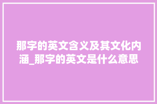 那字的英文含义及其文化内涵_那字的英文是什么意思啊