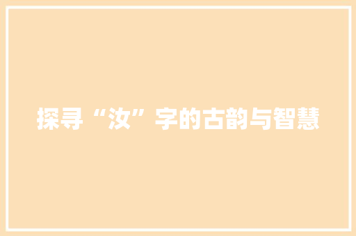 探寻“汝”字的古韵与智慧