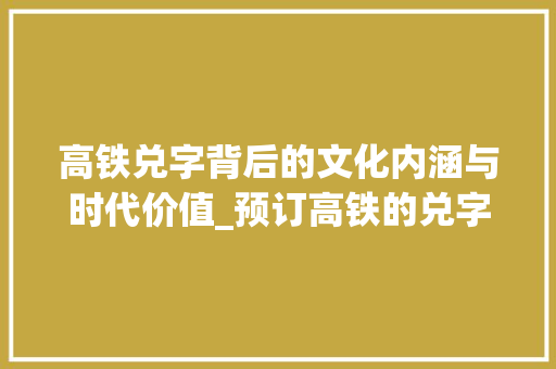 高铁兑字背后的文化内涵与时代价值_预订高铁的兑字什么意思