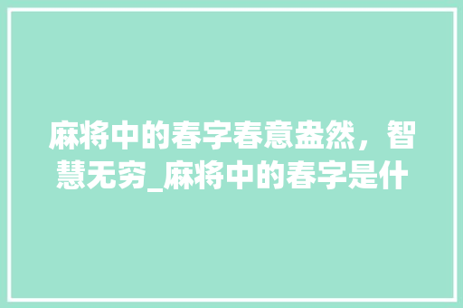 麻将中的春字春意盎然，智慧无穷_麻将中的春字是什么意思