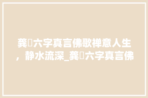 龚玥六字真言佛歌禅意人生，静水流深_龚玥六字真言佛歌的意思