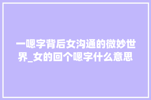 一嗯字背后女沟通的微妙世界_女的回个嗯字什么意思