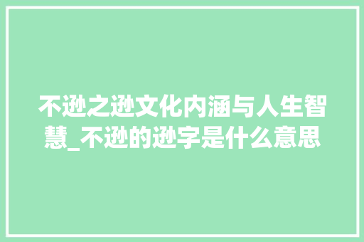 不逊之逊文化内涵与人生智慧_不逊的逊字是什么意思