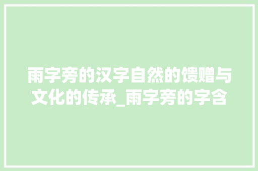雨字旁的汉字自然的馈赠与文化的传承_雨字旁的字含义是什么意思 第1张 雨字旁的汉字自然的馈赠与文化的传承_雨字旁的字含义是什么意思 第1张