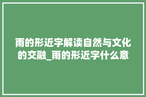 雨的形近字解读自然与文化的交融_雨的形近字什么意思