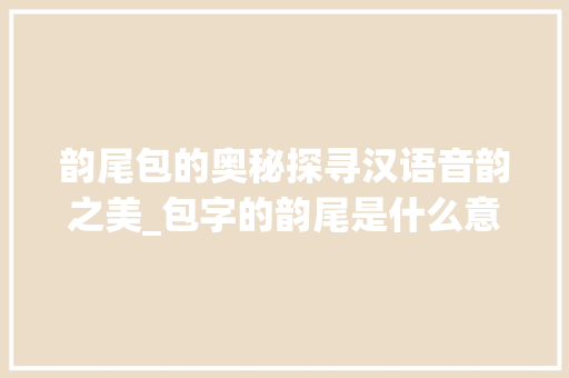 韵尾包的奥秘探寻汉语音韵之美_包字的韵尾是什么意思啊