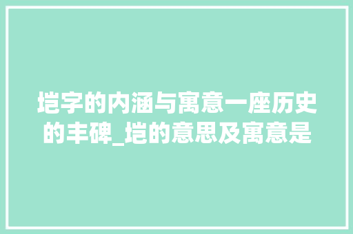 垲字的内涵与寓意一座历史的丰碑_垲的意思及寓意是什么字