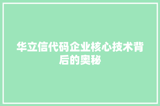 华立信代码企业核心技术背后的奥秘 第1张 华立信代码企业核心技术背后的奥秘 第1张