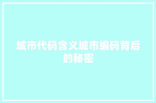城市代码含义城市编码背后的秘密