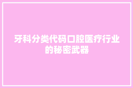 牙科分类代码口腔医疗行业的秘密武器