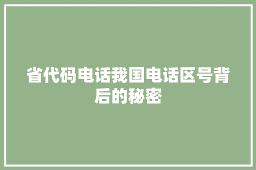 省代码电话我国电话区号背后的秘密