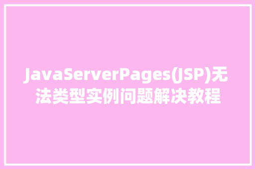 JavaServerPages(JSP)无法类型实例问题解决教程  第1张