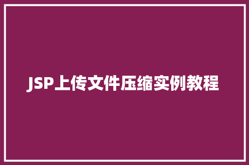 JSP上传文件压缩实例教程