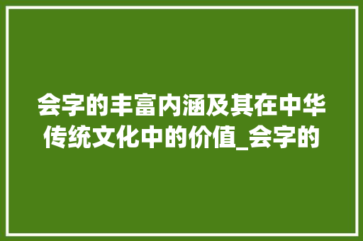 会字的丰富内涵及其在中华传统文化中的价值_会字的词语是什么意思