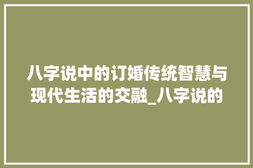 八字说中的订婚传统智慧与现代生活的交融_八字说的订婚啥意思